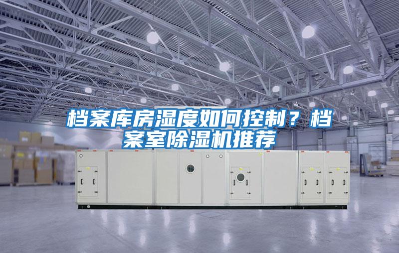 檔案庫房濕度如何控制？檔案室除濕機推薦