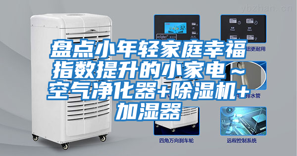 盤(pán)點(diǎn)小年輕家庭幸福指數提升的小家電～空氣凈化器+除濕機+加濕器