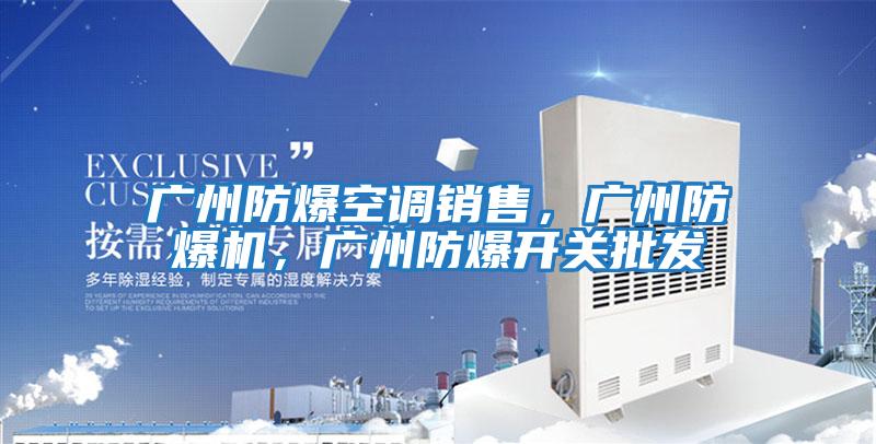 廣州防爆空調銷(xiāo)售，廣州防爆機，廣州防爆開(kāi)關(guān)批發(fā)