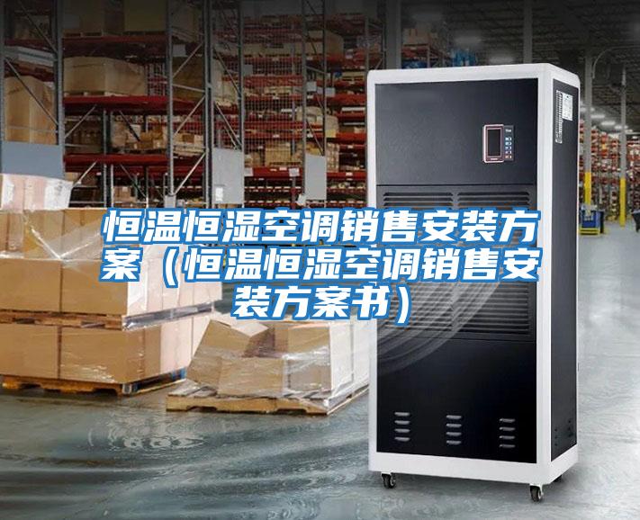 恒溫恒濕空調銷(xiāo)售安裝方案（恒溫恒濕空調銷(xiāo)售安裝方案書(shū)）