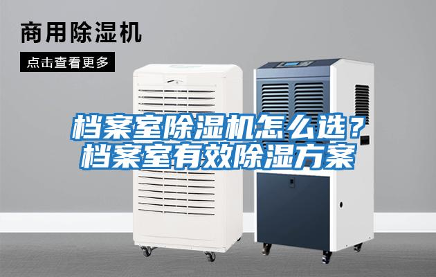 檔案室除濕機怎么選？檔案室有效除濕方案