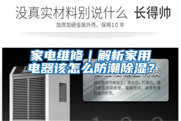 家電維修｜解析家用電器該怎么防潮除濕？