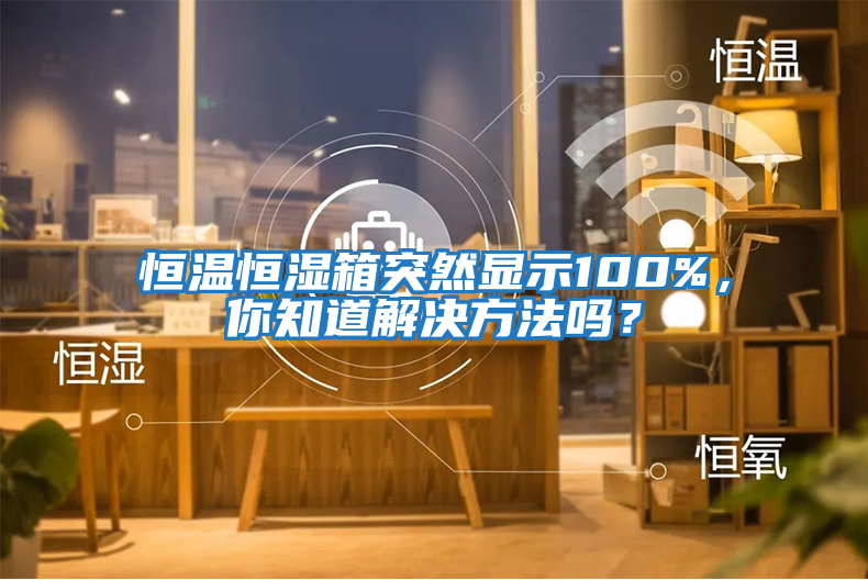 恒溫恒濕箱突然顯示100%，你知道解決方法嗎？
