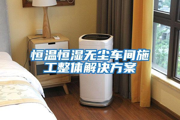恒溫恒濕無(wú)塵車(chē)間施工整體解決方案