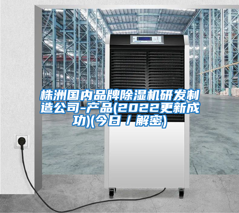 株洲國內品牌除濕機研發(fā)制造公司-產(chǎn)品(2022更新成功)(今日／解密)
