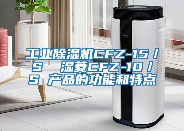 工業(yè)除濕機CFZ-15／S  濕菱CFZ-10／S 產(chǎn)品的功能和特點(diǎn)