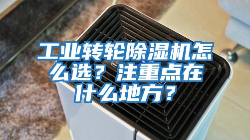 工業(yè)轉輪除濕機怎么選？注重點(diǎn)在什么地方？