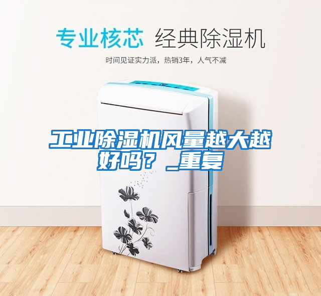 工業(yè)除濕機風(fēng)量越大越好嗎？_重復