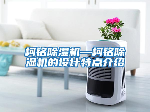 柯銘除濕機—柯銘除濕機的設計特點(diǎn)介紹