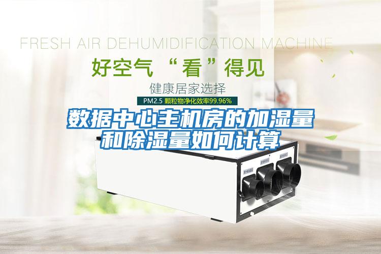 數據中心主機房的加濕量和除濕量如何計算
