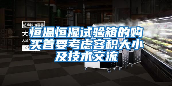 恒溫恒濕試驗箱的購買(mǎi)首要考慮容積大小及技術(shù)交流