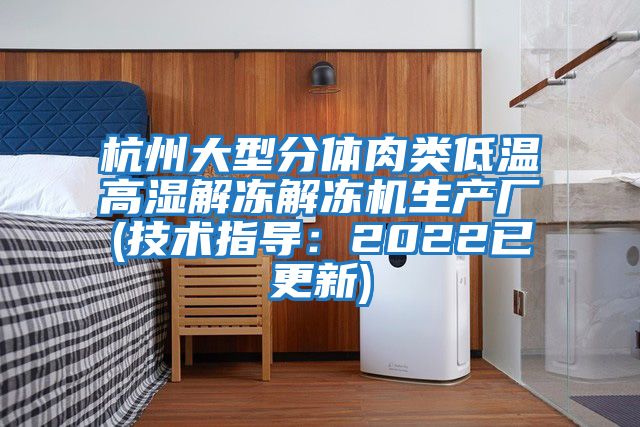 杭州大型分體肉類(lèi)低溫高濕解凍解凍機生產(chǎn)廠(chǎng)(技術(shù)指導：2022已更新)