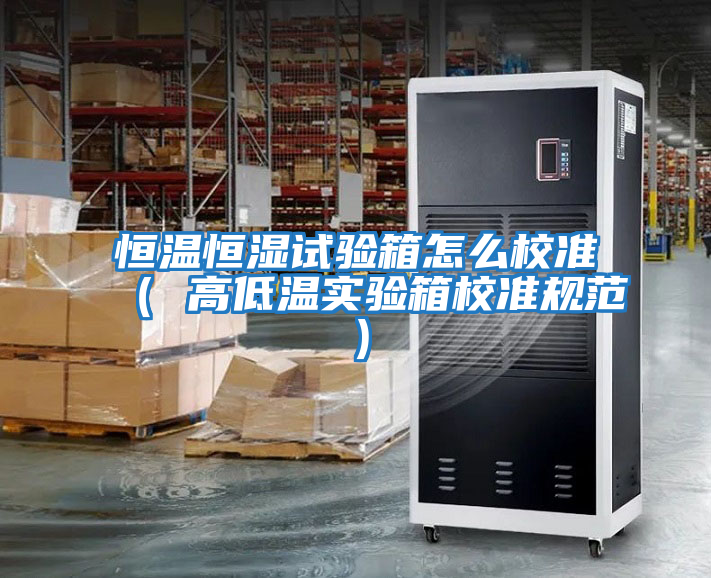 恒溫恒濕試驗箱怎么校準（ 高低溫實(shí)驗箱校準規范）