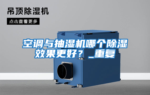 空調與抽濕機哪個(gè)除濕效果更好？_重復