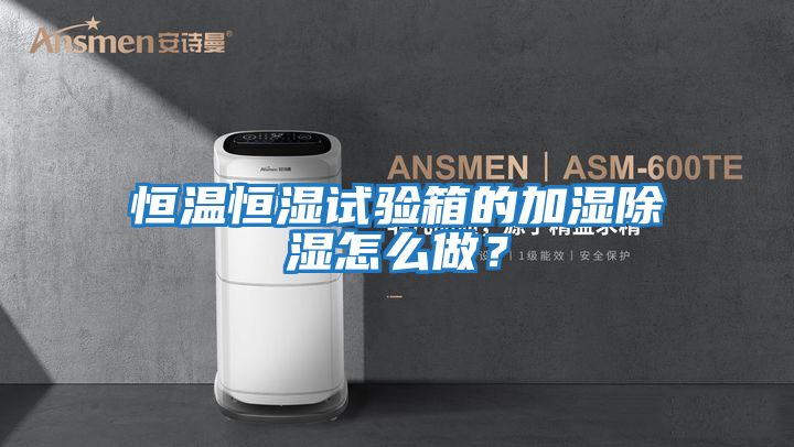 恒溫恒濕試驗箱的加濕除濕怎么做？