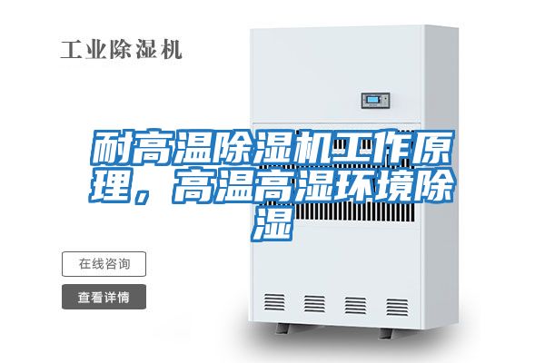 耐高溫除濕機工作原理，高溫高濕環(huán)境除濕