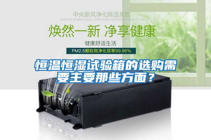 恒溫恒濕試驗箱的選購需要主要那些方面？