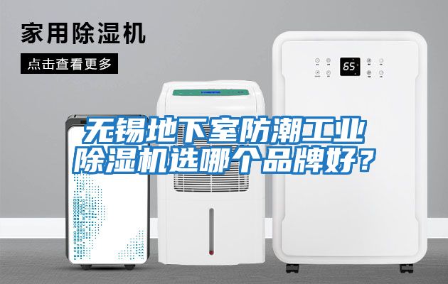 無(wú)錫地下室防潮工業(yè)除濕機選哪個(gè)品牌好？