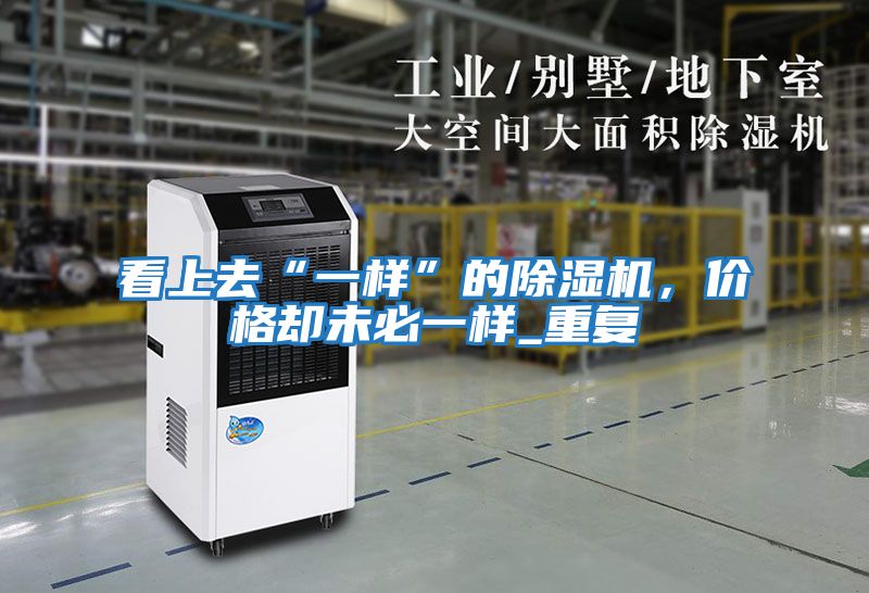 看上去“一樣”的除濕機，價(jià)格卻未必一樣_重復