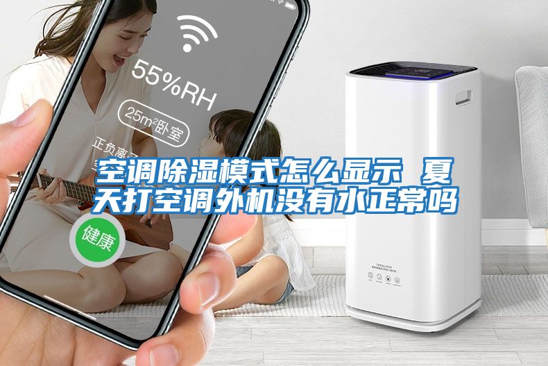 空調除濕模式怎么顯示 夏天打空調外機沒(méi)有水正常嗎