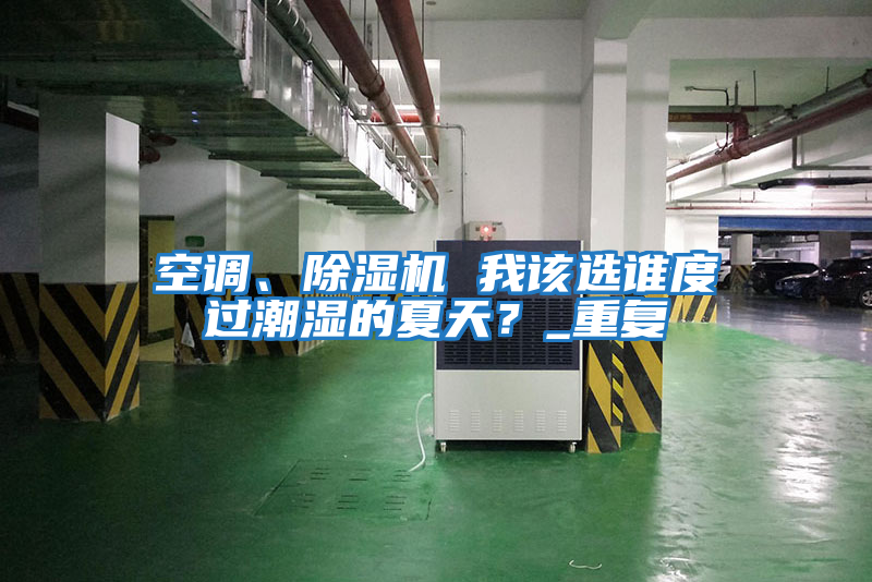 空調、除濕機 我該選誰(shuí)度過(guò)潮濕的夏天？_重復