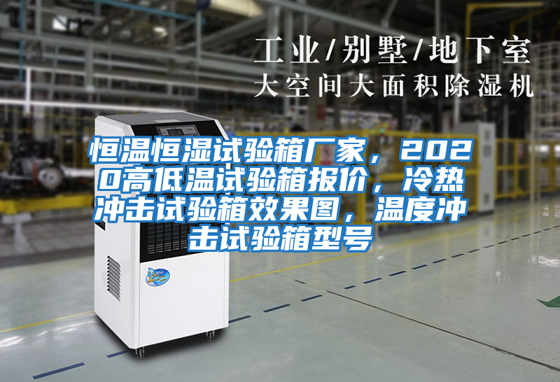 恒溫恒濕試驗箱廠(chǎng)家，2020高低溫試驗箱報價(jià)，冷熱沖擊試驗箱效果圖，溫度沖擊試驗箱型號