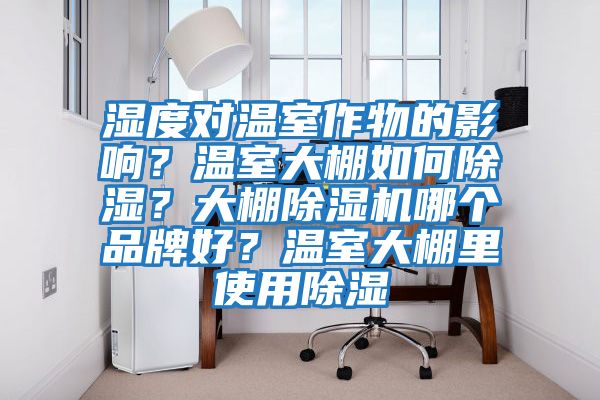 濕度對溫室作物的影響？溫室大棚如何除濕？大棚除濕機哪個(gè)品牌好？溫室大棚里使用除濕
