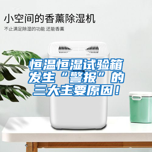 恒溫恒濕試驗箱發(fā)生“警報”的三大主要原因！