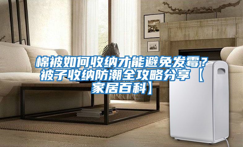棉被如何收納才能避免發(fā)霉？被子收納防潮全攻略分享【家居百科】