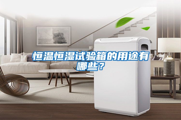 恒溫恒濕試驗箱的用途有哪些？
