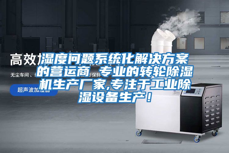濕度問(wèn)題系統化解決方案的營(yíng)運商 專(zhuān)業(yè)的轉輪除濕機生產(chǎn)廠(chǎng)家,專(zhuān)注于工業(yè)除濕設備生產(chǎn)！
