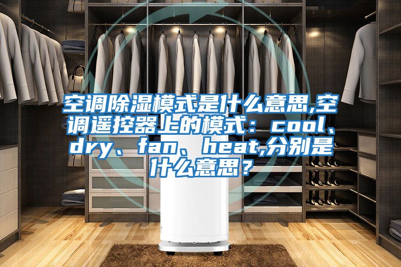 空調除濕模式是什么意思,空調遙控器上的模式：cool、dry、fan、heat,分別是什么意思？