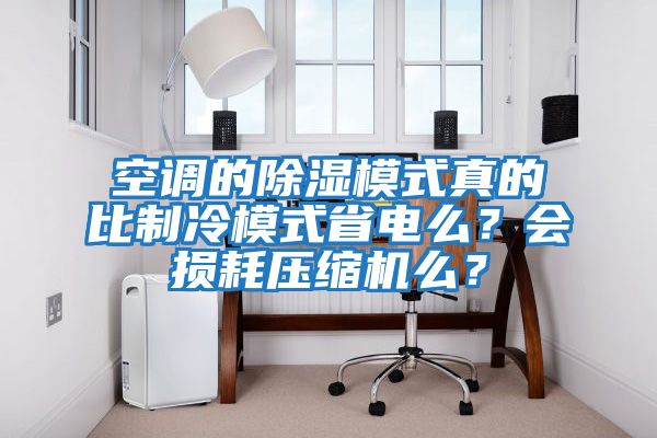 空調的除濕模式真的比制冷模式省電么？會(huì )損耗壓縮機么？