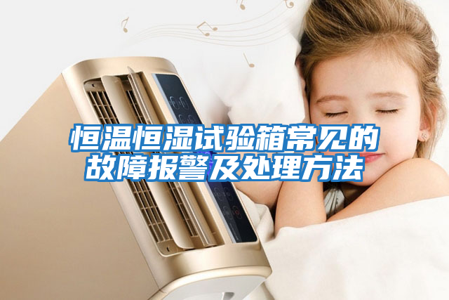 恒溫恒濕試驗箱常見(jiàn)的故障報警及處理方法
