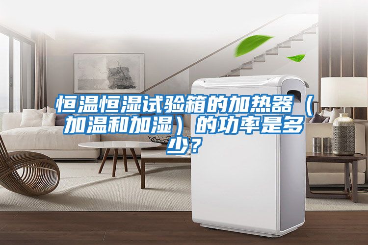 恒溫恒濕試驗箱的加熱器（加溫和加濕）的功率是多少？