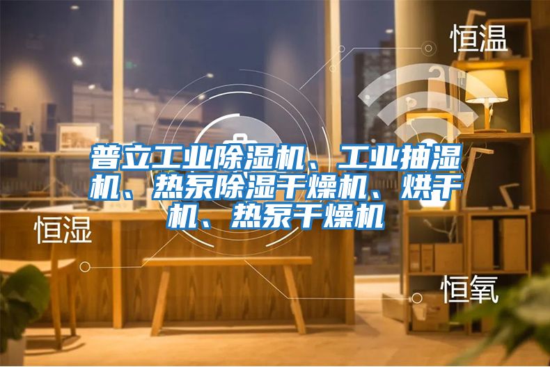 普立工業(yè)除濕機、工業(yè)抽濕機、熱泵除濕干燥機、烘干機、熱泵干燥機