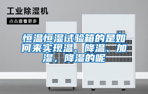恒溫恒濕試驗箱的是如何來(lái)實(shí)現溫、降溫、加濕，降濕的呢