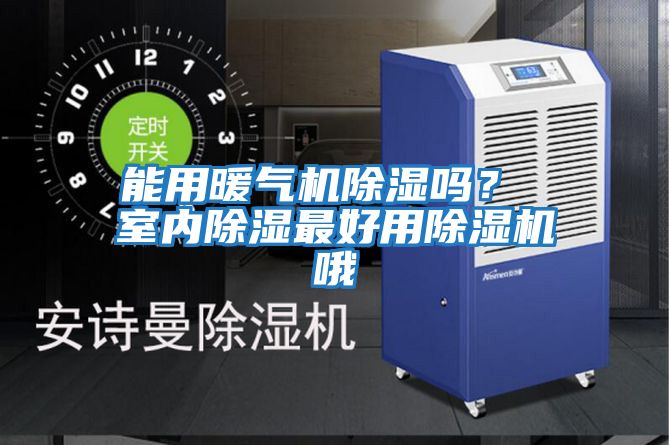 能用暖氣機除濕嗎？ 室內除濕最好用除濕機哦