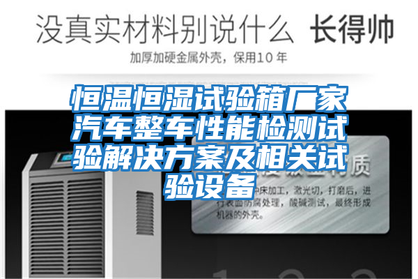 恒溫恒濕試驗箱廠(chǎng)家汽車(chē)整車(chē)性能檢測試驗解決方案及相關(guān)試驗設備