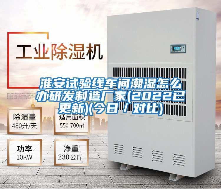 淮安試驗線(xiàn)車(chē)間潮濕怎么辦研發(fā)制造廠(chǎng)家(2022已更新)(今日／對比)