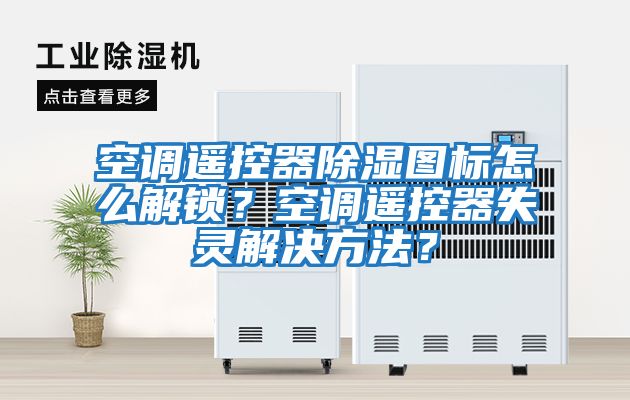空調遙控器除濕圖標怎么解鎖？空調遙控器失靈解決方法？