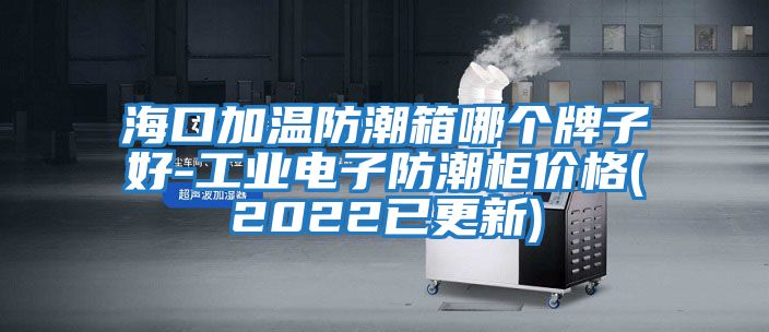 ?？诩訙胤莱毕淠膫€(gè)牌子好-工業(yè)電子防潮柜價(jià)格(2022已更新)