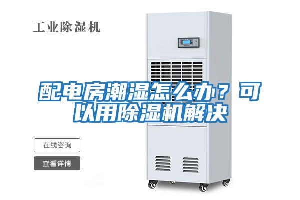 配電房潮濕怎么辦？可以用除濕機解決