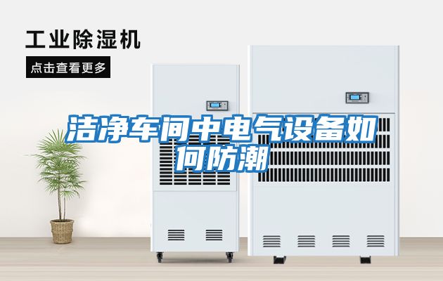 潔凈車(chē)間中電氣設備如何防潮