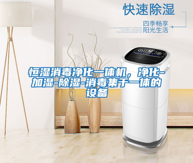 恒濕消毒凈化一體機，凈化-加濕-除濕-消毒集于一體的設備