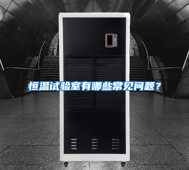 恒溫試驗室有哪些常見(jiàn)問(wèn)題？