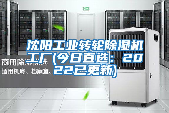 沈陽(yáng)工業(yè)轉輪除濕機工廠(chǎng)(今日直選：2022已更新)