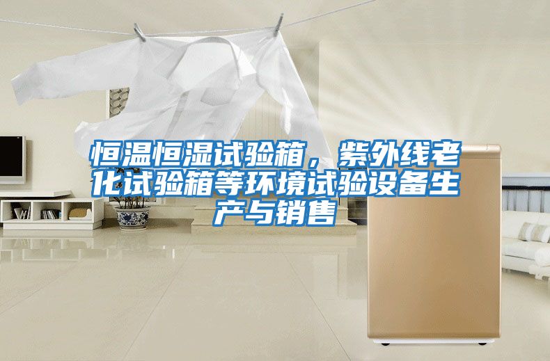 恒溫恒濕試驗箱，紫外線(xiàn)老化試驗箱等環(huán)境試驗設備生產(chǎn)與銷(xiāo)售
