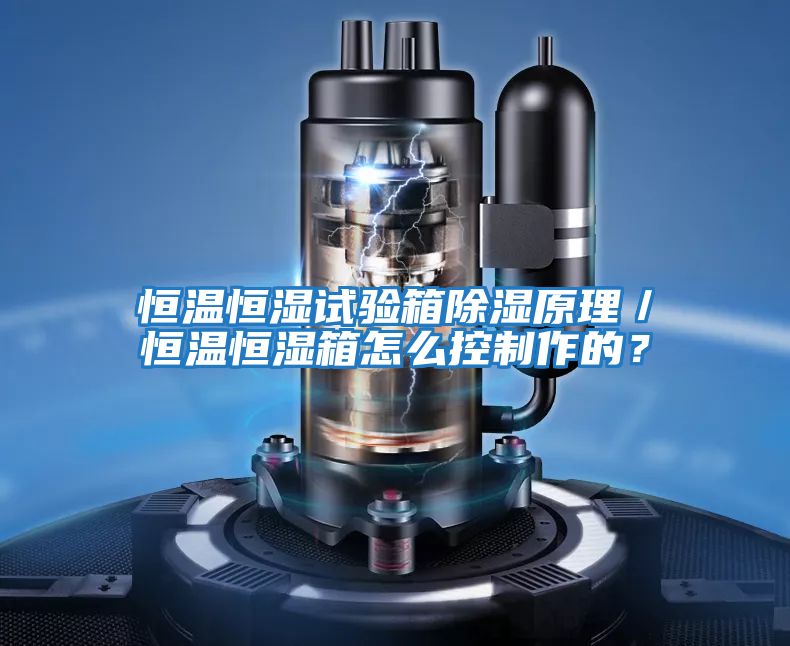 恒溫恒濕試驗箱除濕原理／恒溫恒濕箱怎么控制作的？