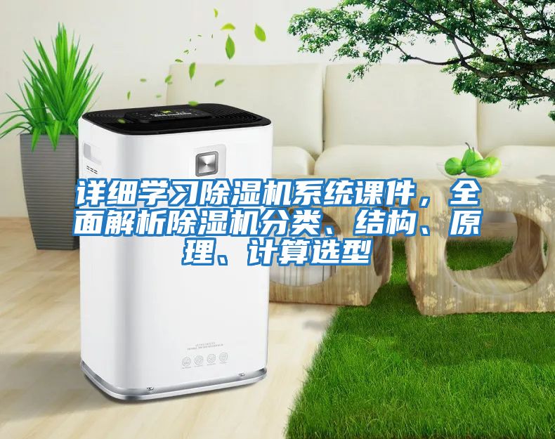 詳細學(xué)習除濕機系統課件，全面解析除濕機分類(lèi)、結構、原理、計算選型